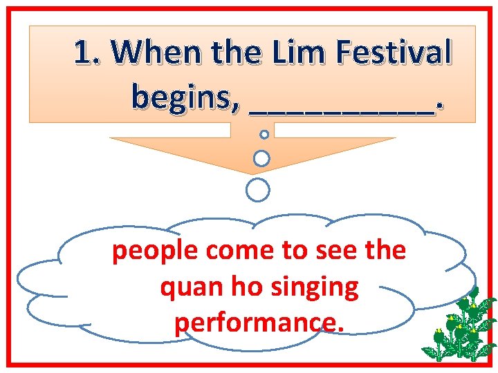 1. When the Lim Festival begins, _____. people come to see the quan ho