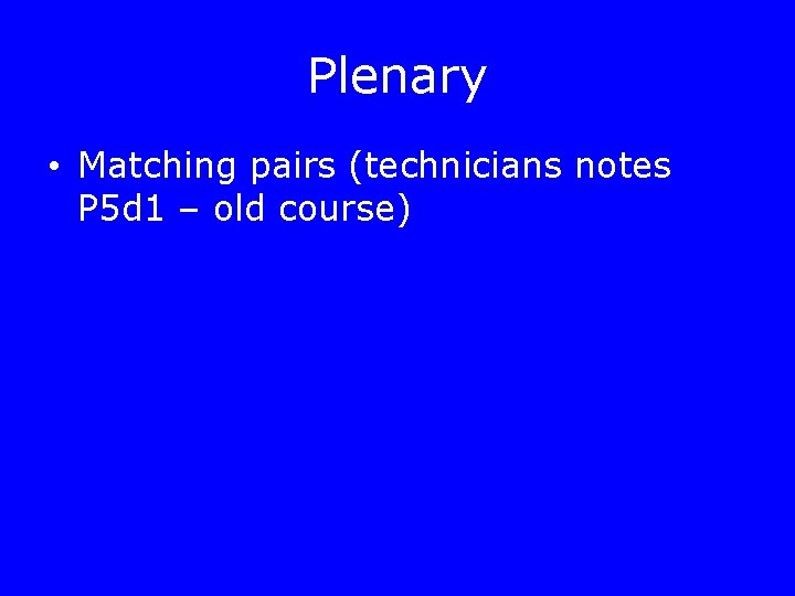 Plenary • Matching pairs (technicians notes P 5 d 1 – old course) 