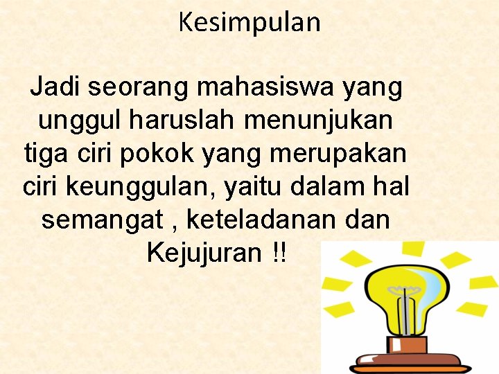 Kesimpulan Jadi seorang mahasiswa yang unggul haruslah menunjukan tiga ciri pokok yang merupakan ciri