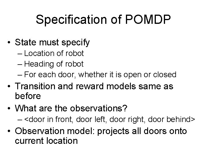 Specification of POMDP • State must specify – Location of robot – Heading of