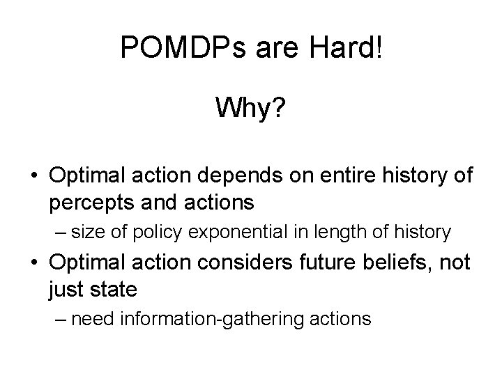 POMDPs are Hard! Why? • Optimal action depends on entire history of percepts and