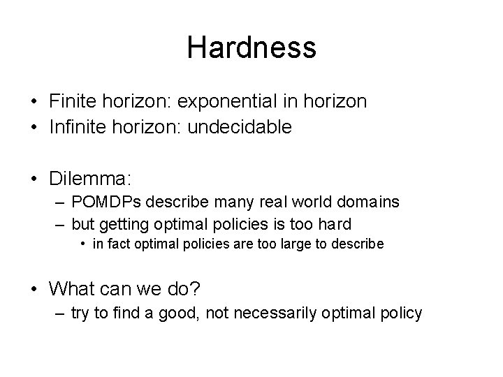 Hardness • Finite horizon: exponential in horizon • Infinite horizon: undecidable • Dilemma: –