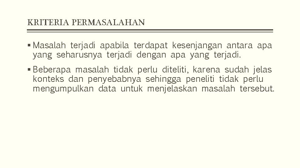 KRITERIA PERMASALAHAN § Masalah terjadi apabila terdapat kesenjangan antara apa yang seharusnya terjadi dengan