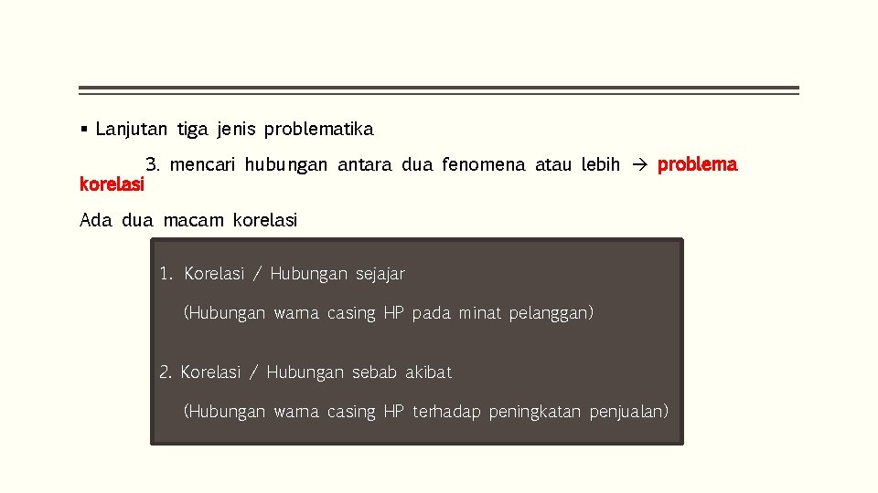 § Lanjutan tiga jenis problematika korelasi 3. mencari hubungan antara dua fenomena atau lebih