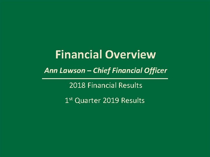 Financial Overview Ann Lawson – Chief Financial Officer 2018 Financial Results 1 st Quarter