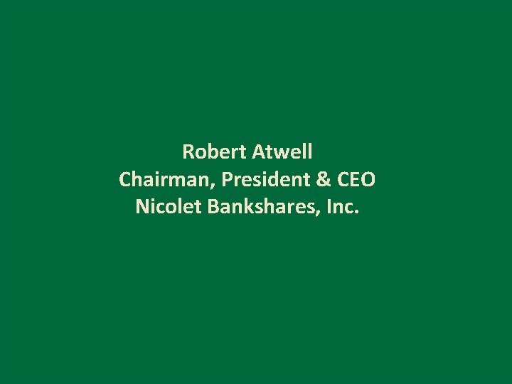 Robert Atwell Chairman, President & CEO Nicolet Bankshares, Inc. 