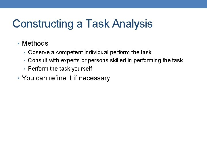 Constructing a Task Analysis • Methods • Observe a competent individual perform the task