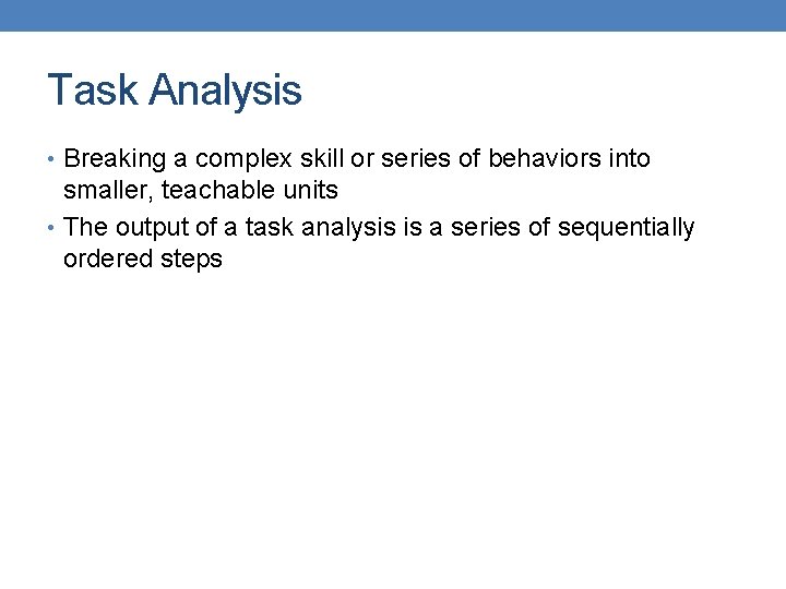 Task Analysis • Breaking a complex skill or series of behaviors into smaller, teachable