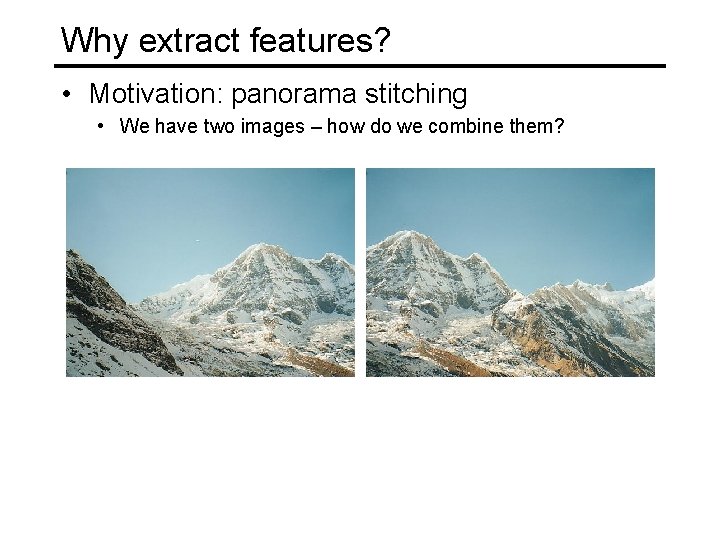 Why extract features? • Motivation: panorama stitching • We have two images – how