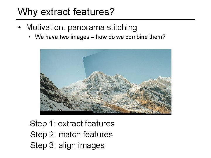 Why extract features? • Motivation: panorama stitching • We have two images – how