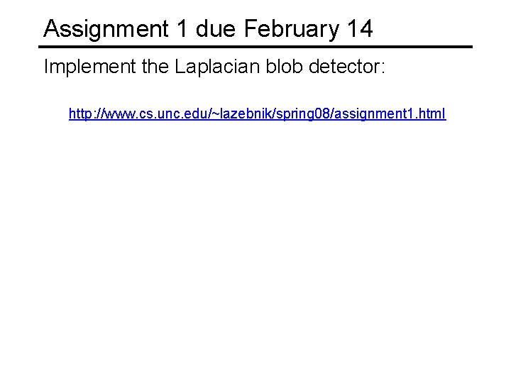 Assignment 1 due February 14 Implement the Laplacian blob detector: http: //www. cs. unc.