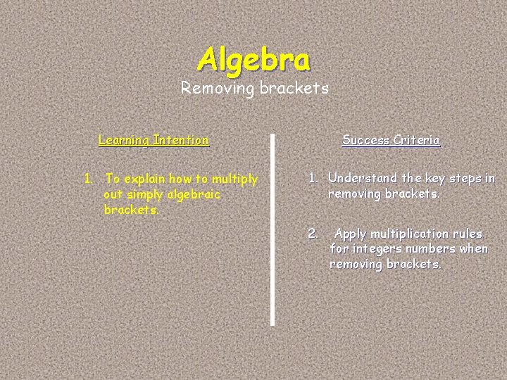 Algebra Removing brackets Learning Intention 1. To explain how to multiply out simply algebraic