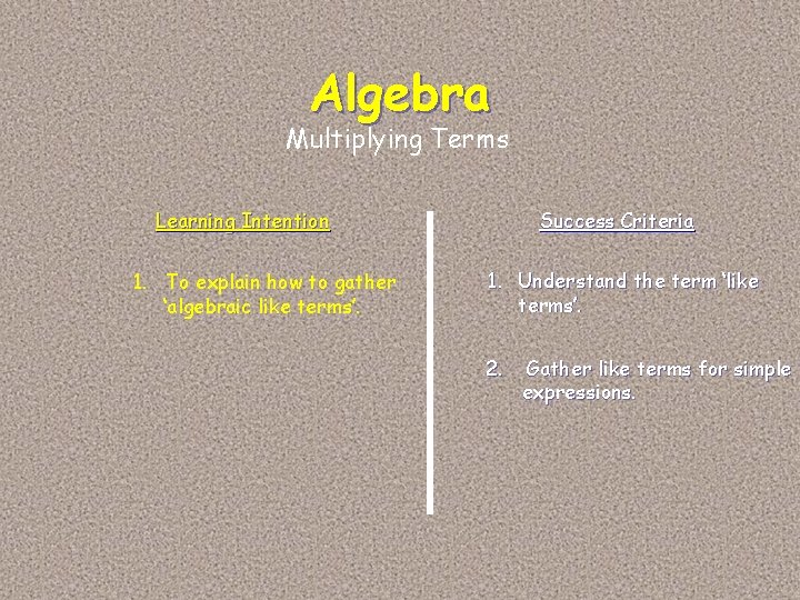 Algebra Multiplying Terms Learning Intention 1. To explain how to gather ‘algebraic like terms’.