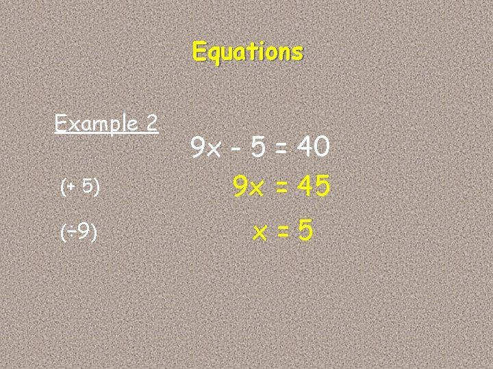 Equations Example 2 (+ 5) (÷ 9) 9 x - 5 = 40 9 Equations Example 2 (+ 5) (÷ 9) 9 x - 5 = 40 9