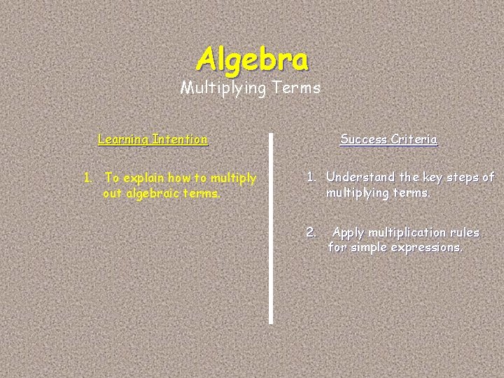 Algebra Multiplying Terms Learning Intention 1. To explain how to multiply out algebraic terms.