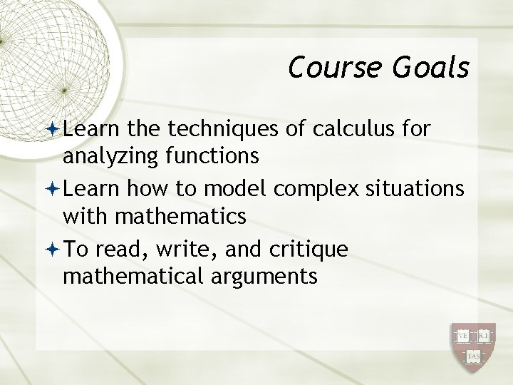 Course Goals Learn the techniques of calculus for analyzing functions Learn how to model