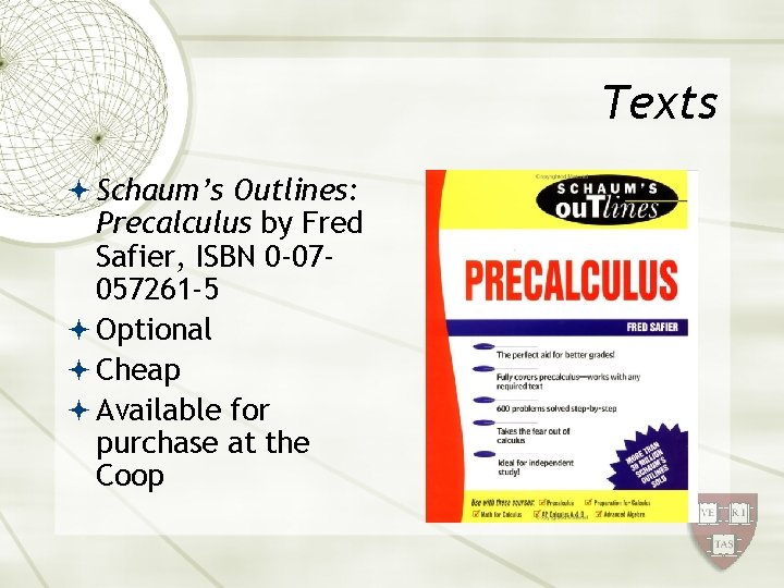 Texts Schaum’s Outlines: Precalculus by Fred Safier, ISBN 0 -07057261 -5 Optional Cheap Available