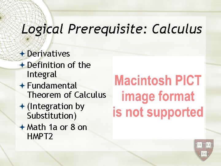 Logical Prerequisite: Calculus Derivatives Definition of the Integral Fundamental Theorem of Calculus (Integration by