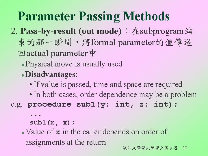 Parameter Passing Methods 2. Pass-by-result (out mode)：在subprogram結 束的那一瞬間，將formal parameter的值傳送 回actual parameter中 Physical move is