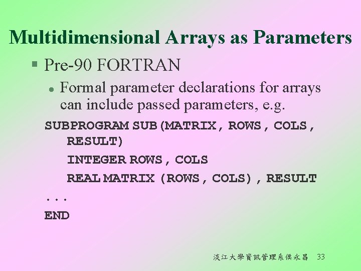 Multidimensional Arrays as Parameters § Pre-90 FORTRAN l Formal parameter declarations for arrays can