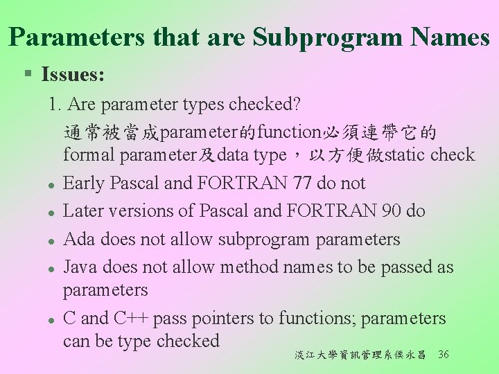 Parameters that are Subprogram Names § Issues: 1. Are parameter types checked? 通常被當成parameter的function必須連帶它的 formal