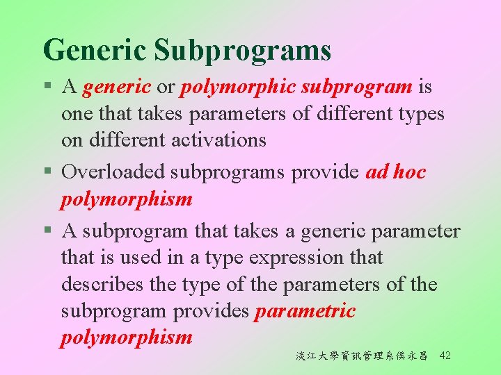 Generic Subprograms § A generic or polymorphic subprogram is one that takes parameters of