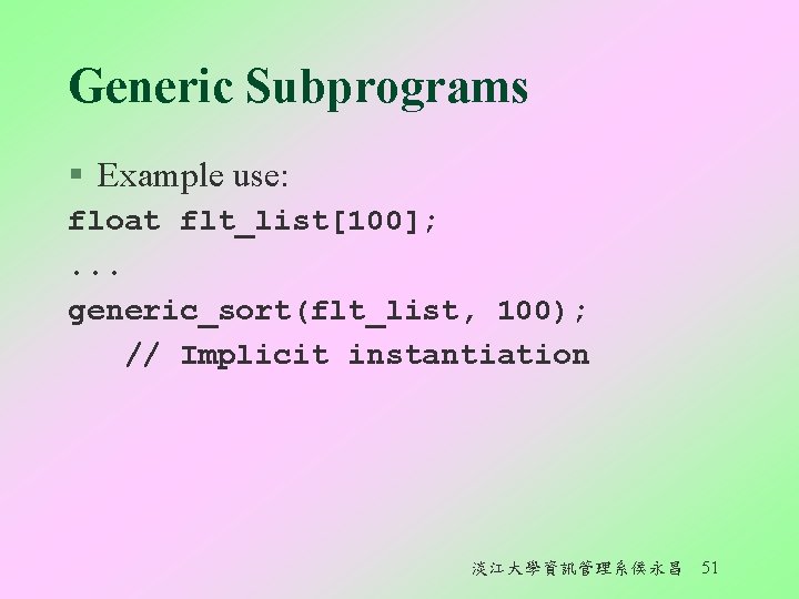 Generic Subprograms § Example use: float flt_list[100]; . . . generic_sort(flt_list, 100); // Implicit