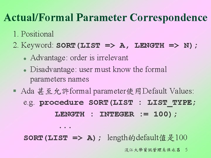 Actual/Formal Parameter Correspondence 1. Positional 2. Keyword: SORT(LIST => A, LENGTH => N); Advantage: