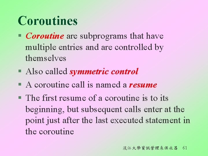 Coroutines § Coroutine are subprograms that have multiple entries and are controlled by themselves