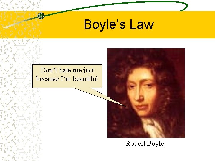 Boyle’s Law Don’t hate me just because I’m beautiful Robert Boyle 