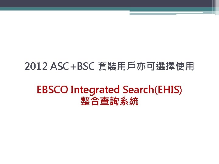 2012 ASC+BSC 套裝用戶亦可選擇使用 EBSCO Integrated Search(EHIS) 整合查詢系統 