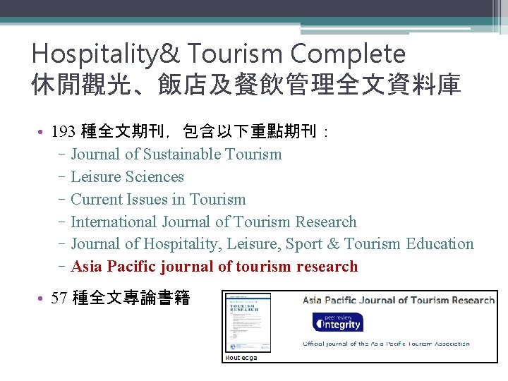 Hospitality& Tourism Complete 休閒觀光、飯店及餐飲管理全文資料庫 • 193 種全文期刊，包含以下重點期刊： –Journal of Sustainable Tourism –Leisure Sciences –Current