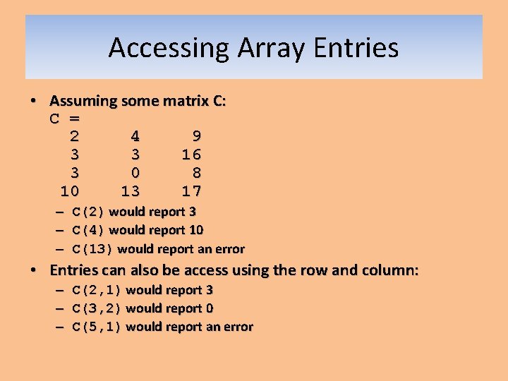 Accessing Array Entries • Assuming some matrix C: C = 2 4 9 3