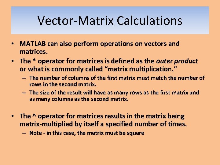 Vector-Matrix Calculations • MATLAB can also perform operations on vectors and matrices. • The