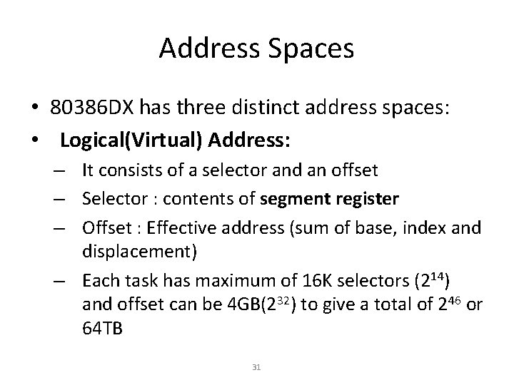 Address Spaces • 80386 DX has three distinct address spaces: • Logical(Virtual) Address: –