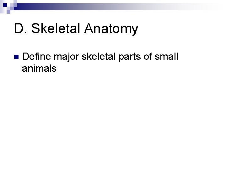 D. Skeletal Anatomy n Define major skeletal parts of small animals 