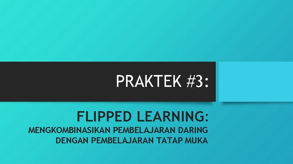 PRAKTEK #3: FLIPPED LEARNING: MENGKOMBINASIKAN PEMBELAJARAN DARING DENGAN PEMBELAJARAN TATAP MUKA 