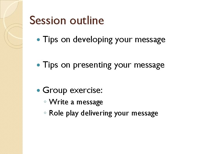 Session outline Tips on developing your message Tips on presenting your message Group exercise: