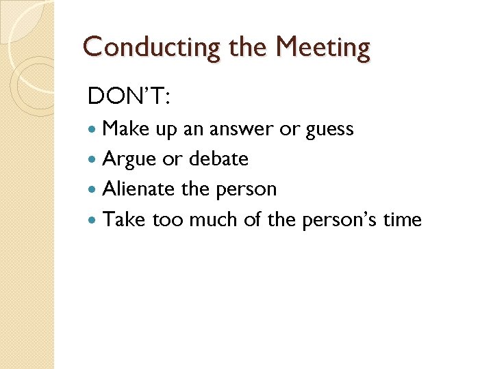 Conducting the Meeting DON’T: Make up an answer or guess Argue or debate Alienate