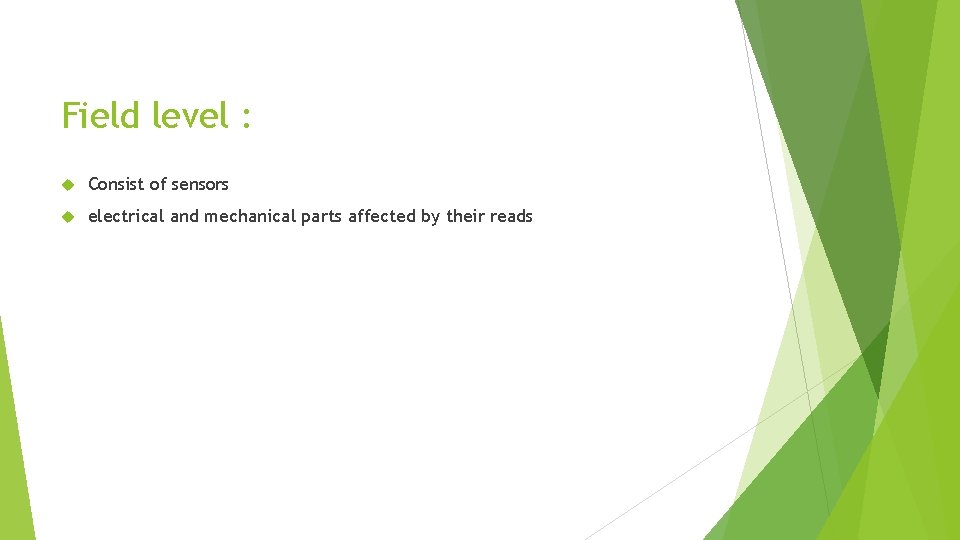 Field level : Consist of sensors electrical and mechanical parts affected by their reads