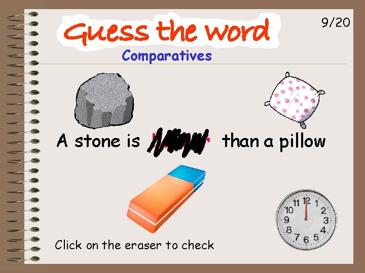 9/20 Comparatives A stone is harder than a pillow Click on the eraser to