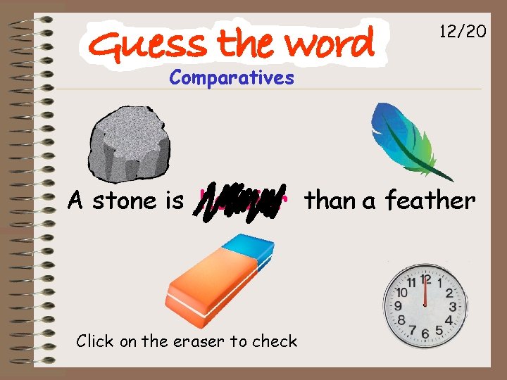 12/20 Comparatives A stone is heavier than a feather Click on the eraser to