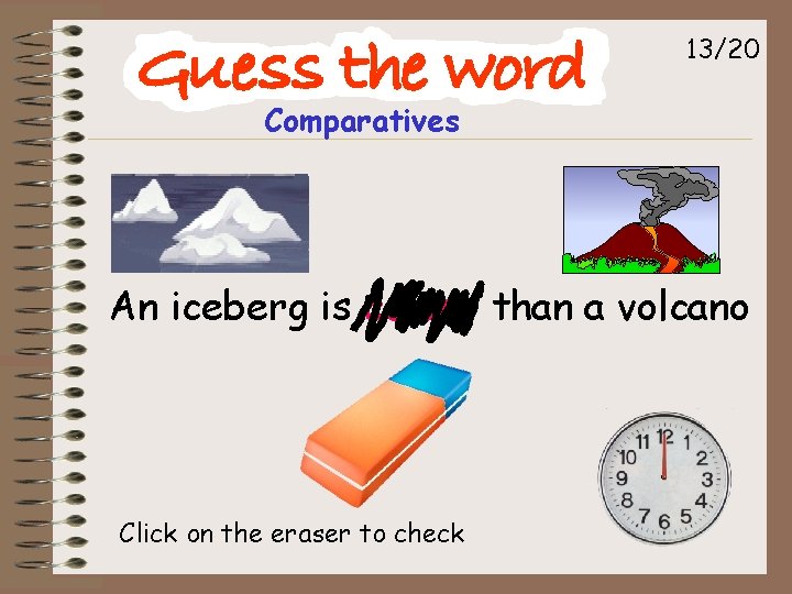 13/20 Comparatives An iceberg is colder than a volcano Click on the eraser to