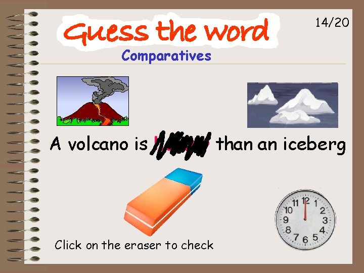 14/20 Comparatives A volcano is hotter than an iceberg Click on the eraser to