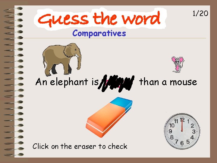 1/20 Comparatives An elephant is bigger than a mouse Click on the eraser to