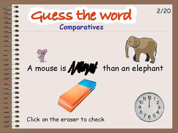 2/20 Comparatives A mouse is smaller than an elephant Click on the eraser to