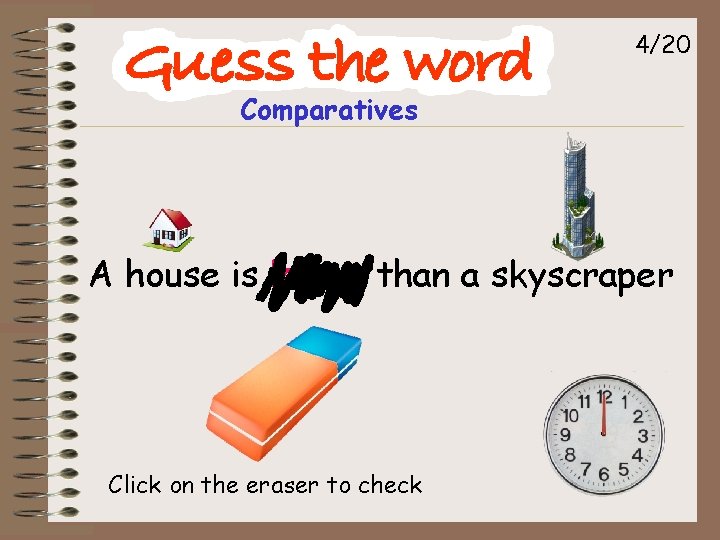 4/20 Comparatives A house is lower than a skyscraper Click on the eraser to