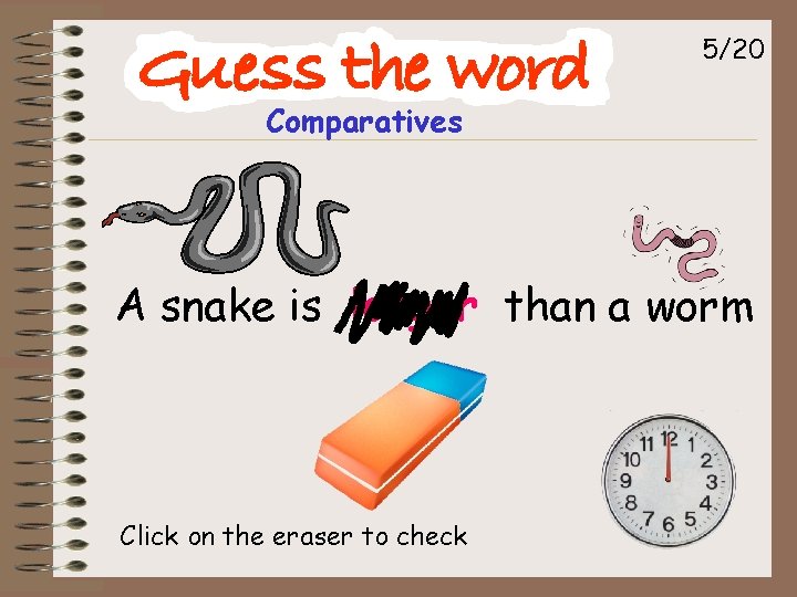 5/20 Comparatives A snake is longer than a worm Click on the eraser to