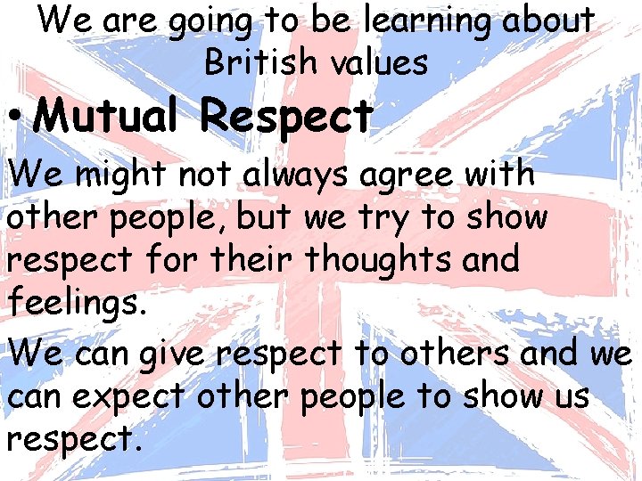 We are going to be learning about British values • Mutual Respect We might