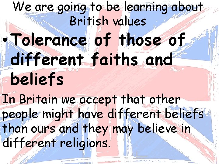 We are going to be learning about British values • Tolerance of those of